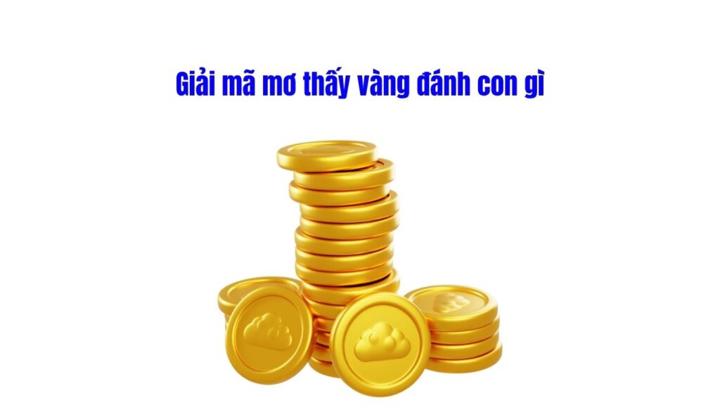 Giải mã mơ thấy vàng đánh con gì